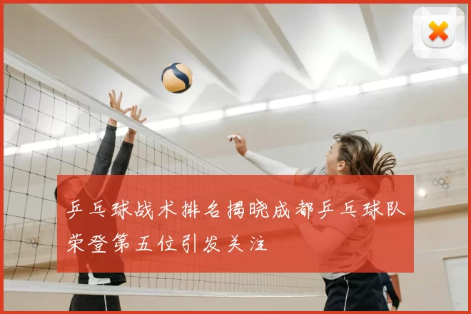 乒乓球战术排名揭晓成都乒乓球队荣登第五位引发关注