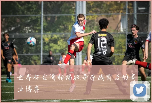 世界杯台湾转播权争夺战背后的商业博弈