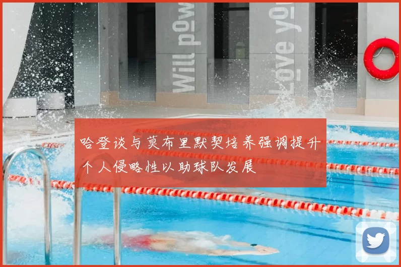 哈登谈与莫布里默契培养强调提升个人侵略性以助球队发展