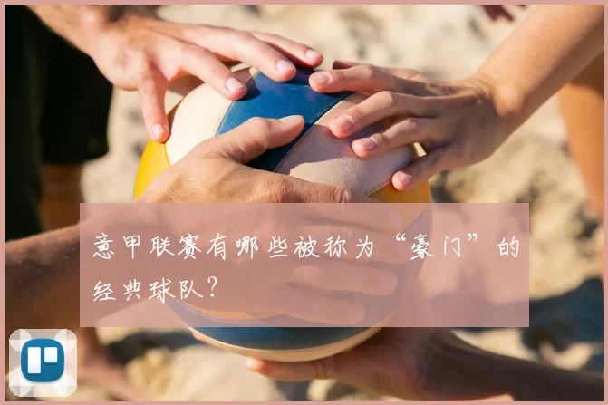 意甲联赛有哪些被称为“豪门”的经典球队?