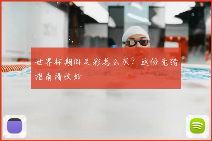 世界杯期间足彩怎么买？这份竞猜指南请收好