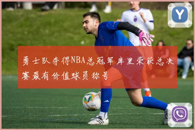 勇士队夺得NBA总冠军库里荣获总决赛最有价值球员称号