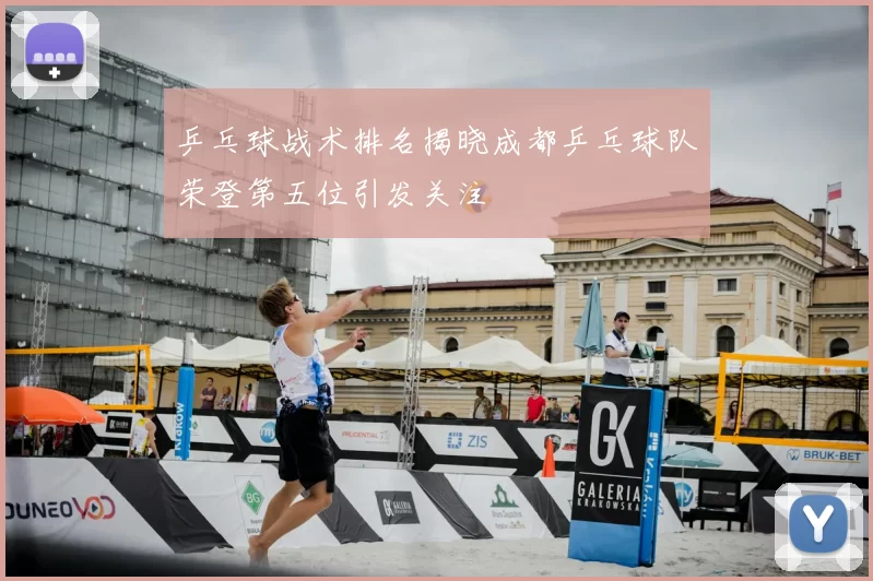 乒乓球战术排名揭晓成都乒乓球队荣登第五位引发关注
