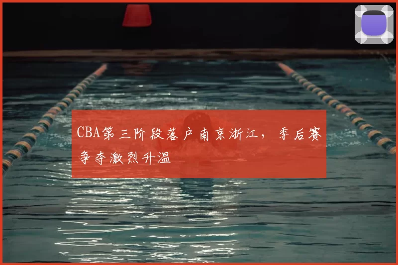 CBA第三阶段落户南京浙江,季后赛争夺激烈升温