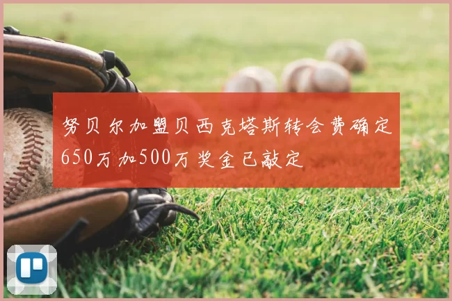 努贝尔加盟贝西克塔斯转会费确定650万加500万奖金已敲定