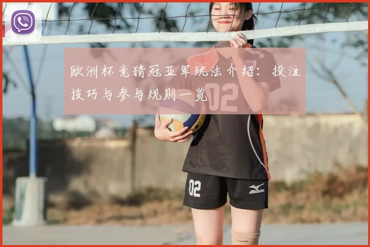 欧洲杯竞猜冠亚军玩法介绍：投注技巧与参与规则一览