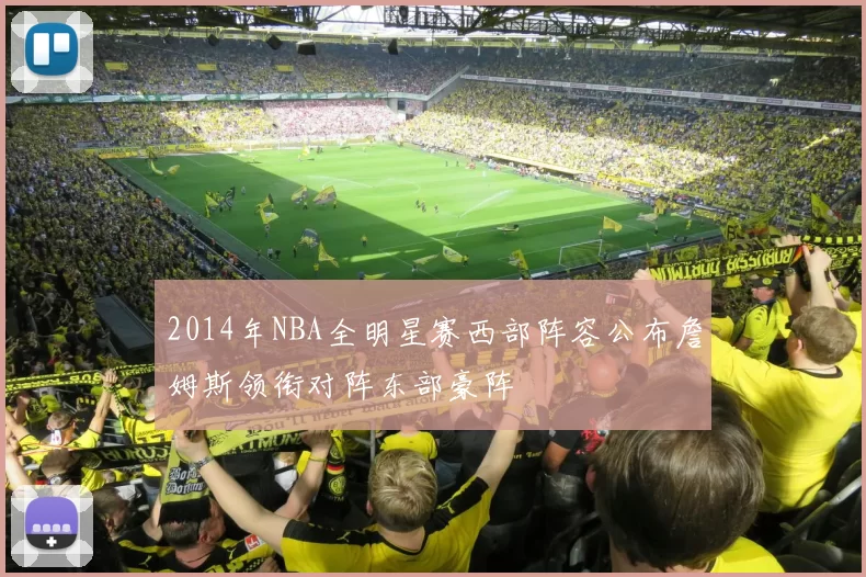 2014年NBA全明星赛西部阵容公布詹姆斯领衔对阵东部豪阵