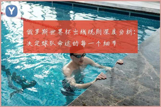 俄罗斯世界杯出线规则深度分析：决定球队命运的每一个细节
