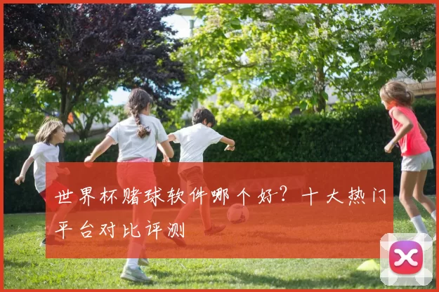 世界杯赌球软件哪个好？十大热门平台对比评测