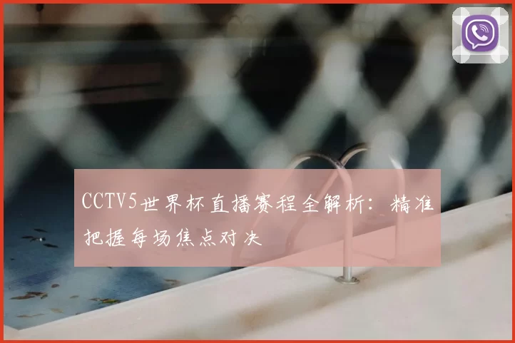 CCTV5世界杯直播赛程全解析:精准把握每场焦点对决