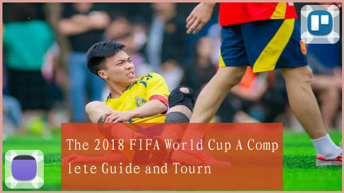 The 2018 FIFA World Cup A Complete Guide and Tourn