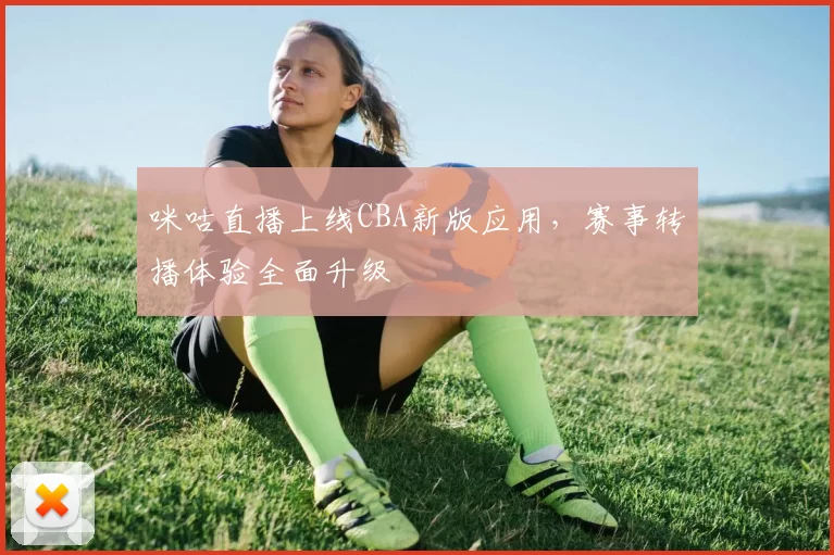 咪咕直播上线CBA新版应用,赛事转播体验全面升级