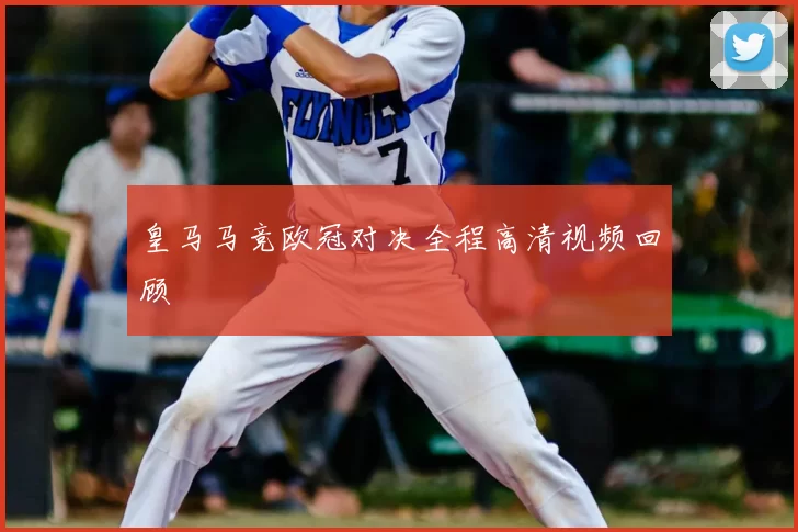 皇马马竞欧冠对决全程高清视频回顾