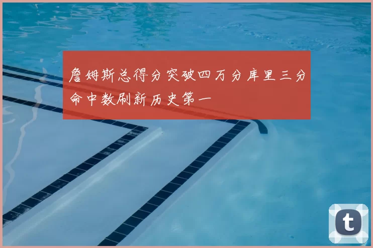 詹姆斯总得分突破四万分库里三分命中数刷新历史第一
