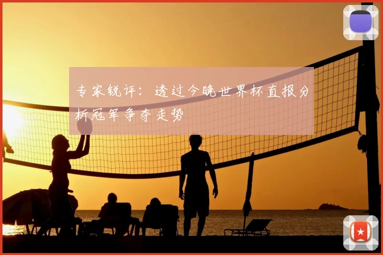 专家锐评:透过今晚世界杯直报分析冠军争夺走势