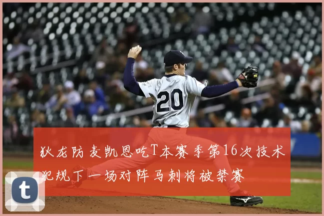 狄龙防麦凯恩吃T本赛季第16次技术犯规下一场对阵马刺将被禁赛