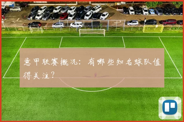 意甲联赛概况:有哪些知名球队值得关注?