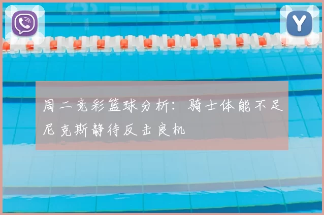 周二竞彩篮球分析：骑士体能不足尼克斯静待反击良机
