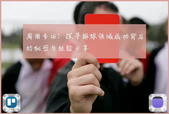 周丽专访：探寻排球领域成功背后的秘密与经验分享