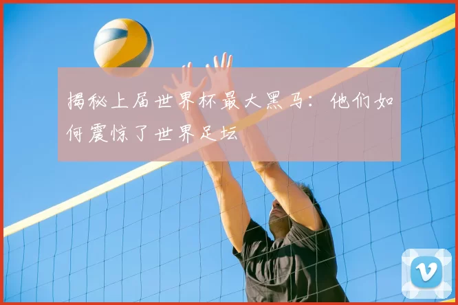 揭秘上届世界杯最大黑马：他们如何震惊了世界足坛