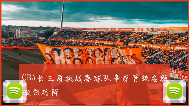 CBA长三角挑战赛球队争夺晋级名额激烈对阵