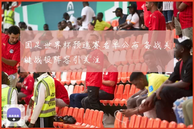 国足世界杯预选赛名单公布 备战关键战役阵容引关注