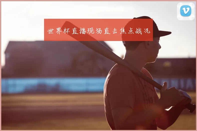 世界杯直播现场直击焦点战况