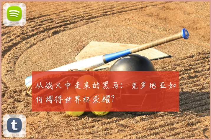 从战火中走来的黑马：克罗地亚如何搏得世界杯荣耀？