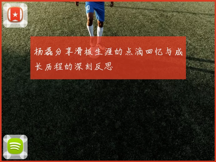 杨磊分享滑板生涯的点滴回忆与成长历程的深刻反思
