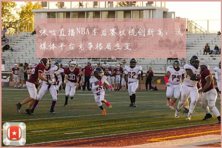 咪咕直播NBA季后赛收视创新高，流媒体平台竞争格局生变