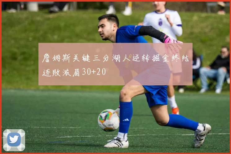 詹姆斯关键三分湖人逆转掘金终结连败浓眉30+20