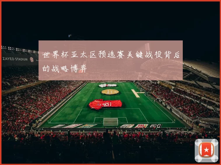 世界杯亚太区预选赛关键战役背后的战略博弈