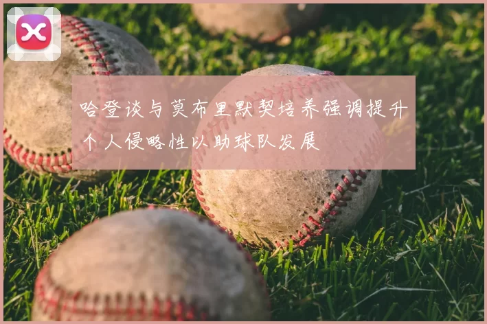 哈登谈与莫布里默契培养强调提升个人侵略性以助球队发展