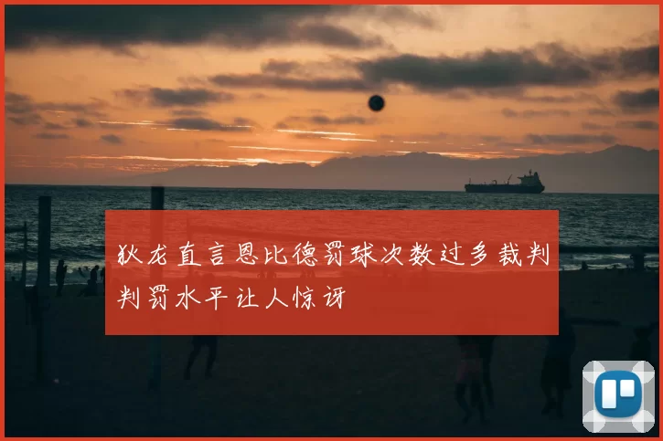 狄龙直言恩比德罚球次数过多裁判判罚水平让人惊讶