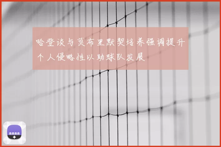哈登谈与莫布里默契培养强调提升个人侵略性以助球队发展