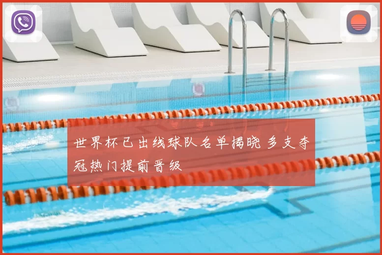 世界杯已出线球队名单揭晓 多支夺冠热门提前晋级