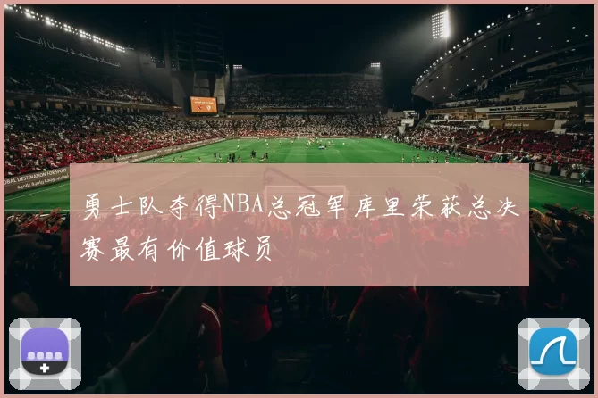 勇士队夺得NBA总冠军库里荣获总决赛最有价值球员