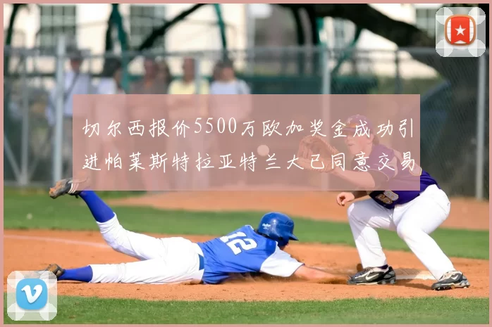切尔西报价5500万欧加奖金成功引进帕莱斯特拉亚特兰大已同意交易