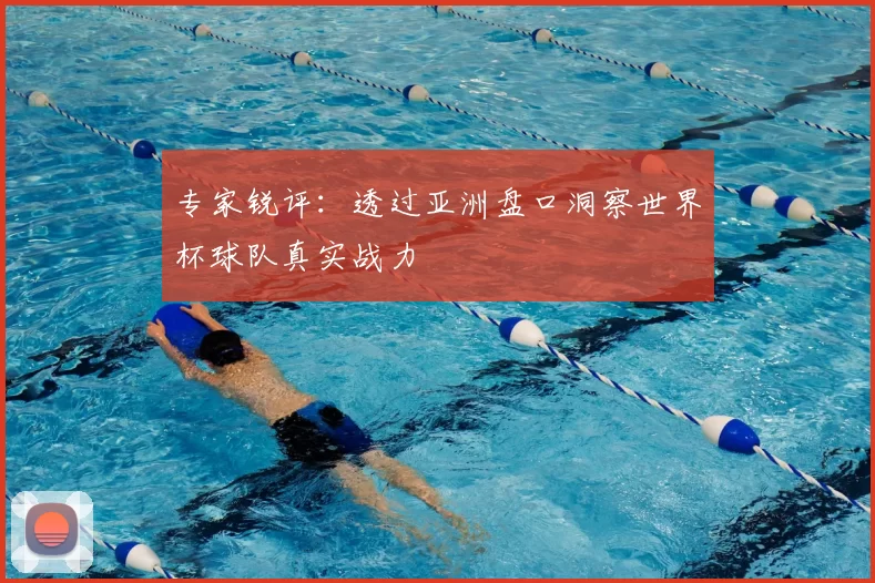 专家锐评:透过亚洲盘口洞察世界杯球队真实战力