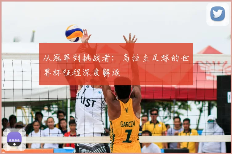 从冠军到挑战者：乌拉圭足球的世界杯征程深度解读