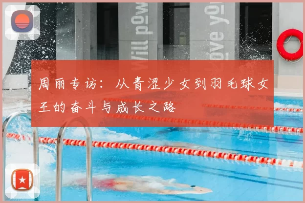 周丽专访：从青涩少女到羽毛球女王的奋斗与成长之路