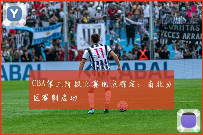 CBA第三阶段比赛地点确定，南北分区赛制启动