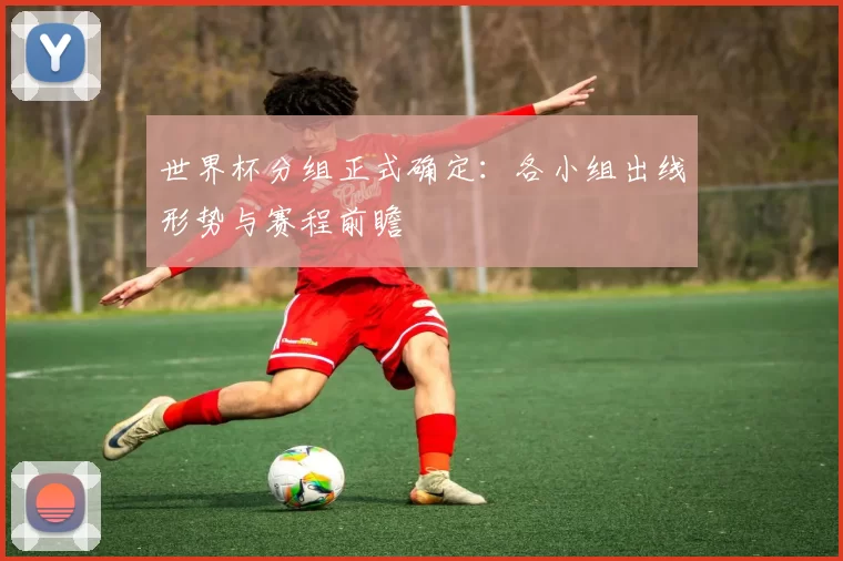 世界杯分组正式确定:各小组出线形势与赛程前瞻