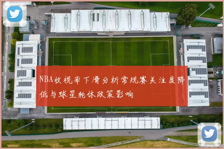 NBA收视率下滑分析常规赛关注度降低与球星轮休政策影响