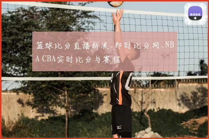 篮球比分直播新浪_即时比分网_NBA CBA实时比分与赛程