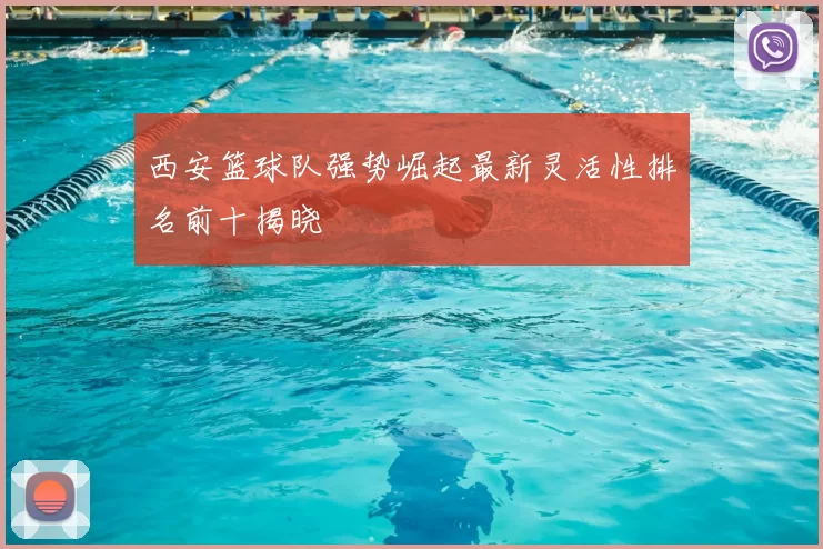 西安篮球队强势崛起最新灵活性排名前十揭晓