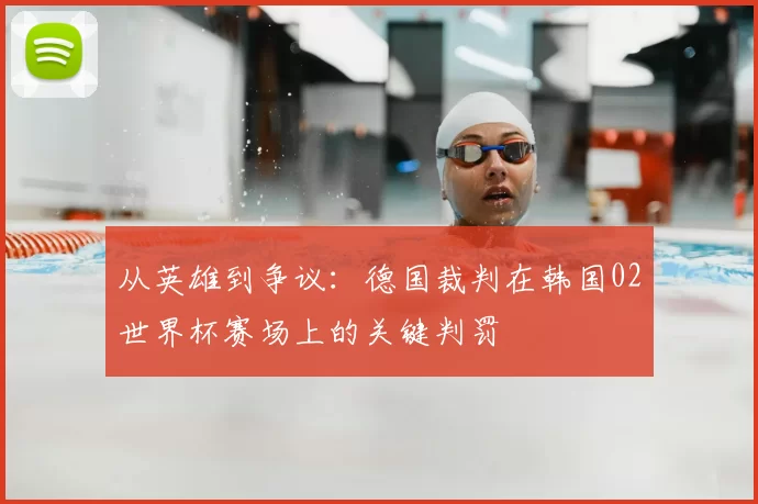 从英雄到争议：德国裁判在韩国02世界杯赛场上的关键判罚