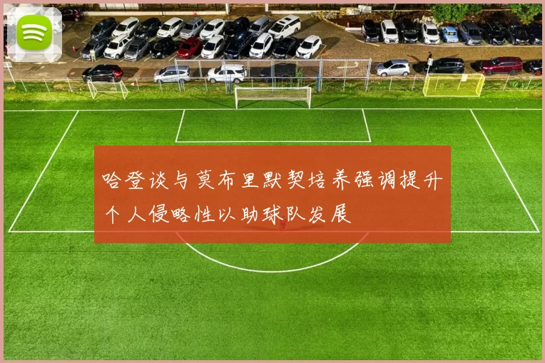 哈登谈与莫布里默契培养强调提升个人侵略性以助球队发展