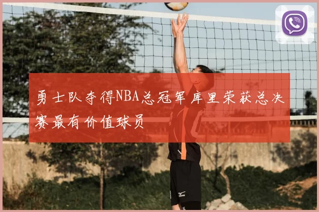 勇士队夺得NBA总冠军库里荣获总决赛最有价值球员