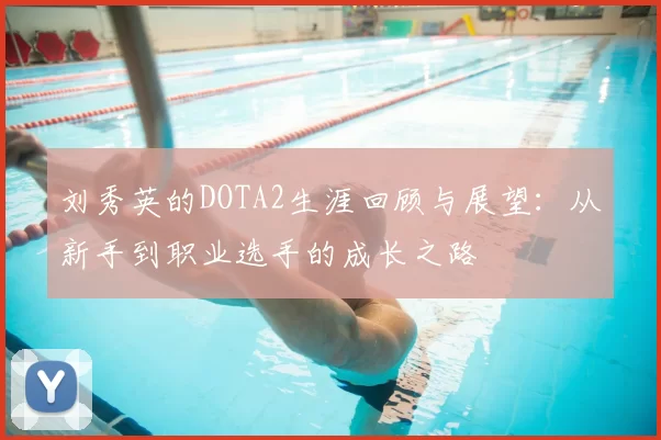 刘秀英的DOTA2生涯回顾与展望：从新手到职业选手的成长之路